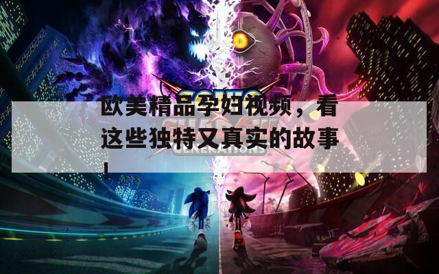 歐美精品孕婦視頻，看這些獨特又真實的故事！