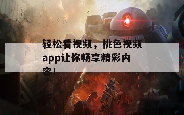 輕松看視頻，桃色視頻app讓你暢享精彩內(nèi)容！