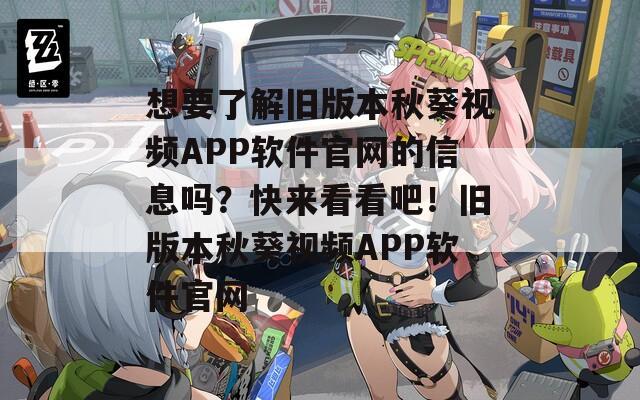 想要了解舊版本秋葵視頻APP軟件官網(wǎng)的信息嗎？快來看看吧！舊版本秋葵視頻APP軟件官網(wǎng)