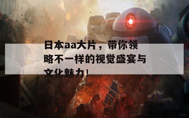 日本aa大片，帶你領略不一樣的視覺盛宴與文化魅力！