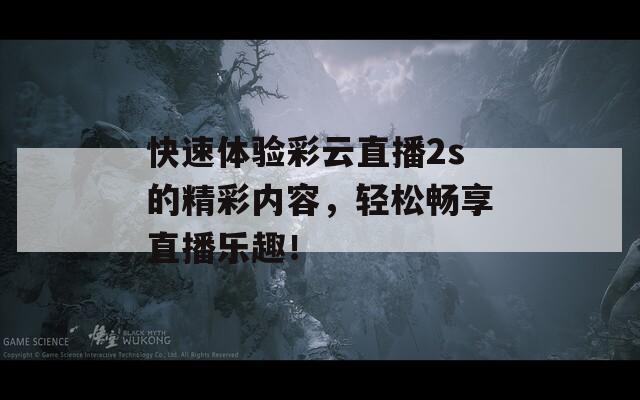 快速體驗彩云直播2s的精彩內容，輕松暢享直播樂趣！
