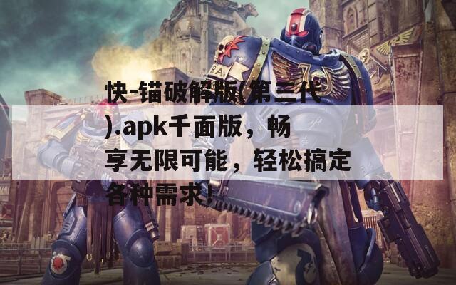 快-錨破解版(第三代).apk千面版，暢享無限可能，輕松搞定各種需求！