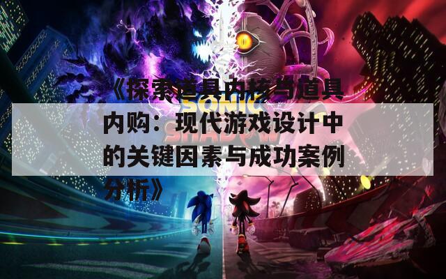 《探索道具內(nèi)核與道具內(nèi)購：現(xiàn)代游戲設(shè)計(jì)中的關(guān)鍵因素與成功案例分析》