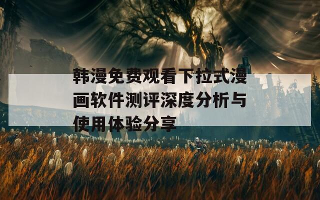 韓漫免費觀看下拉式漫畫軟件測評深度分析與使用體驗分享