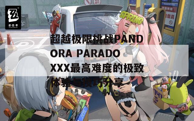 超越極限挑戰(zhàn)PANDORA PARADOXXX最高難度的極致體驗與技巧分享