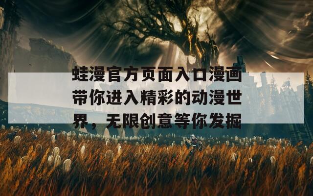 蛙漫官方頁面入口漫畫帶你進入精彩的動漫世界，無限創(chuàng)意等你發(fā)掘