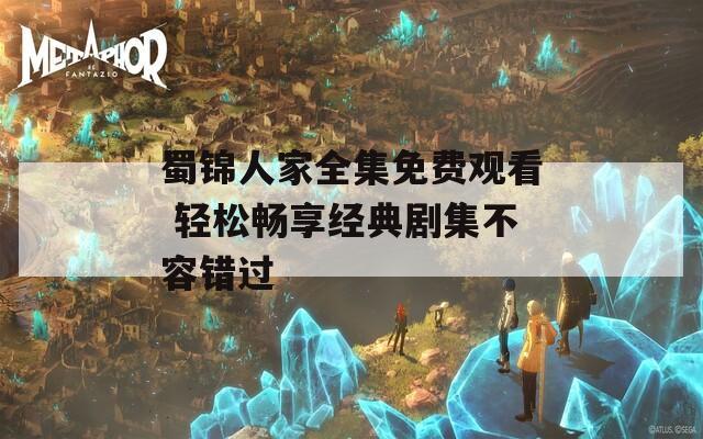 蜀錦人家全集免費(fèi)觀看 輕松暢享經(jīng)典劇集不容錯(cuò)過(guò)