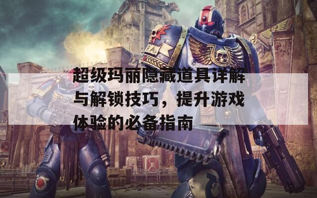 超級瑪麗隱藏道具詳解與解鎖技巧，提升游戲體驗的必備指南