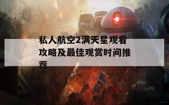 私人航空2滿天星觀看攻略及最佳觀賞時間推薦