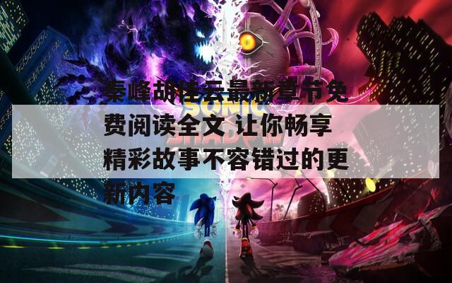 秦峰胡佳云最新章節(jié)免費閱讀全文 讓你暢享精彩故事不容錯過的更新內容