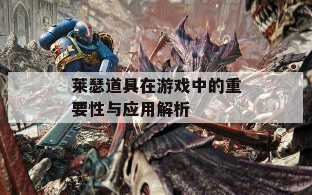 萊瑟道具在游戲中的重要性與應(yīng)用解析