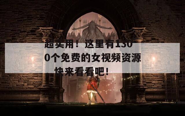 超實用！這里有1300個免費的女視頻資源，快來看看吧！