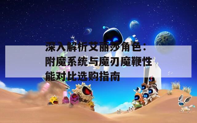 深入解析艾麗莎角色：附魔系統(tǒng)與魔刃魔鞭性能對比選購指南