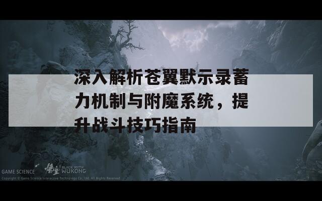 深入解析蒼翼默示錄蓄力機制與附魔系統(tǒng)，提升戰(zhàn)斗技巧指南