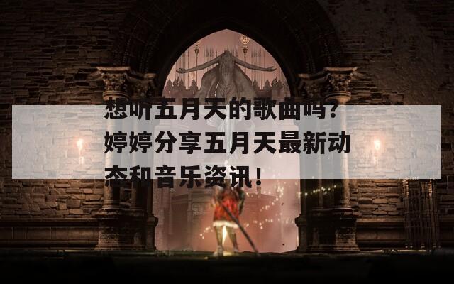 想聽五月天的歌曲嗎？婷婷分享五月天最新動態(tài)和音樂資訊！