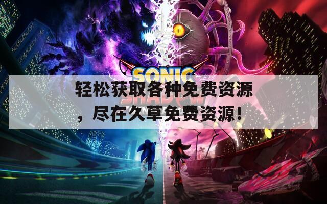 輕松獲取各種免費資源，盡在久草免費資源！
