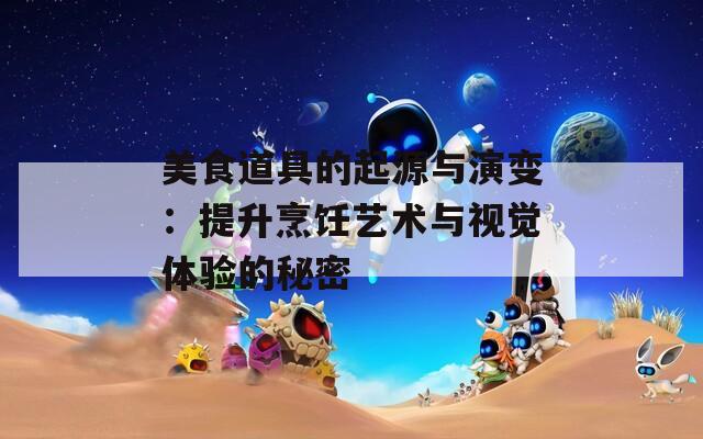 美食道具的起源與演變：提升烹飪藝術(shù)與視覺體驗(yàn)的秘密