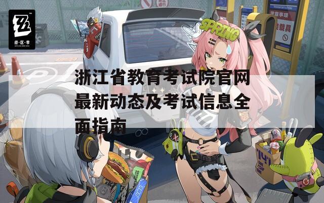 浙江省教育考試院官網(wǎng)最新動態(tài)及考試信息全面指南