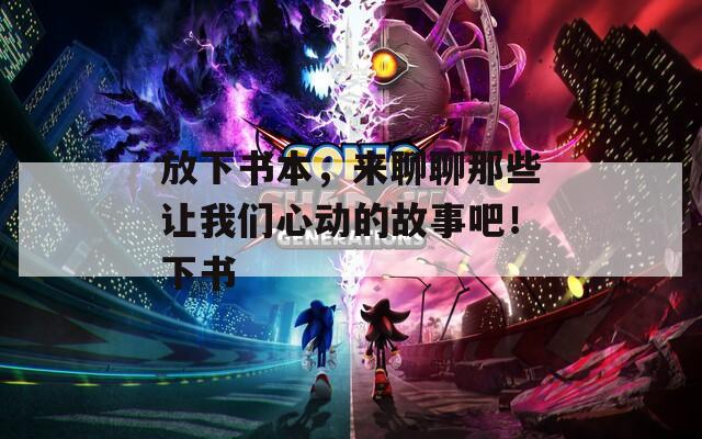 放下書本，來聊聊那些讓我們心動的故事吧！下書