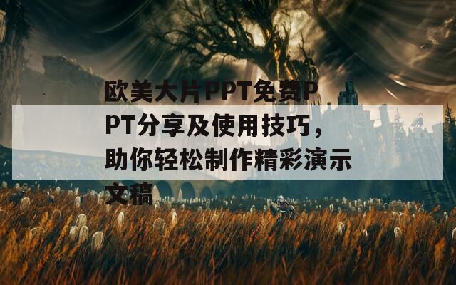 歐美大片PPT免費(fèi)PPT分享及使用技巧，助你輕松制作精彩演示文稿