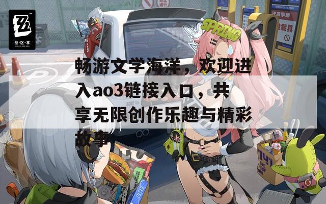 暢游文學(xué)海洋，歡迎進(jìn)入ao3鏈接入口，共享無限創(chuàng)作樂趣與精彩故事