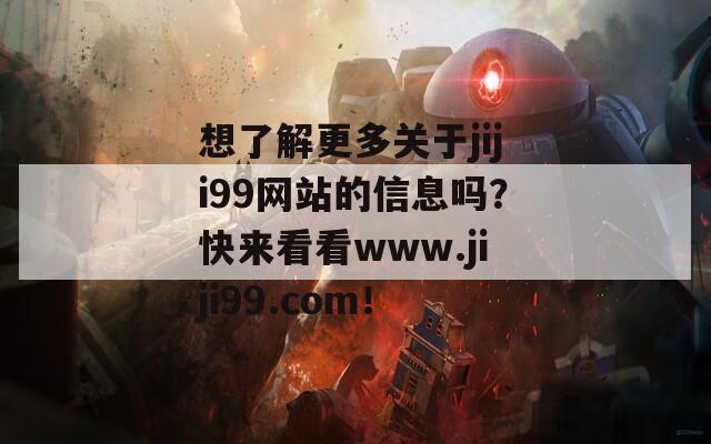 想了解更多關于jiji99網站的信息嗎？快來看看www.jiji99.com！