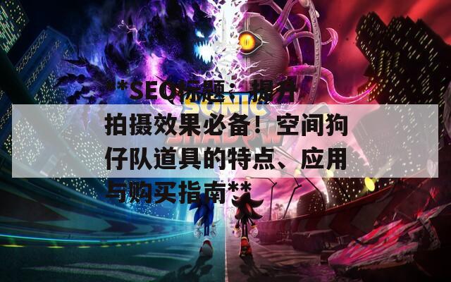 **SEO標題：提升拍攝效果必備！空間狗仔隊道具的特點、應用與購買指南**