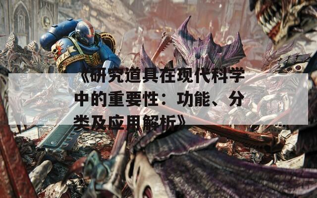 《研究道具在現(xiàn)代科學中的重要性：功能、分類及應用解析》