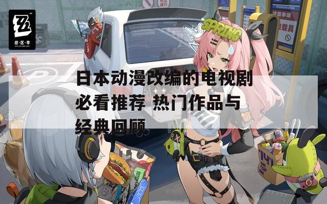 日本動(dòng)漫改編的電視劇必看推薦 熱門作品與經(jīng)典回顧