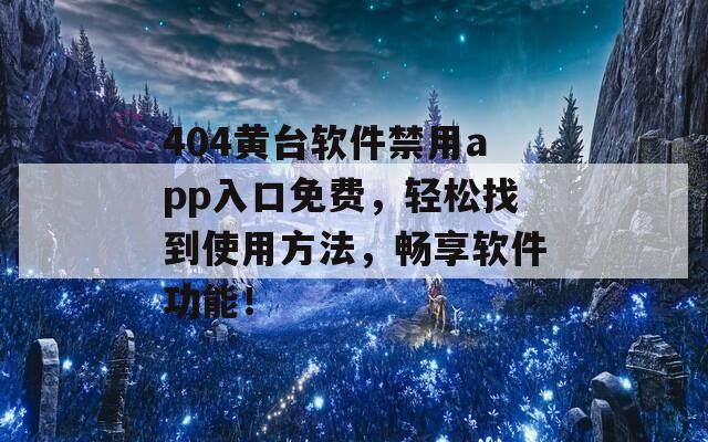 404黃臺(tái)軟件禁用app入口免費(fèi)，輕松找到使用方法，暢享軟件功能！