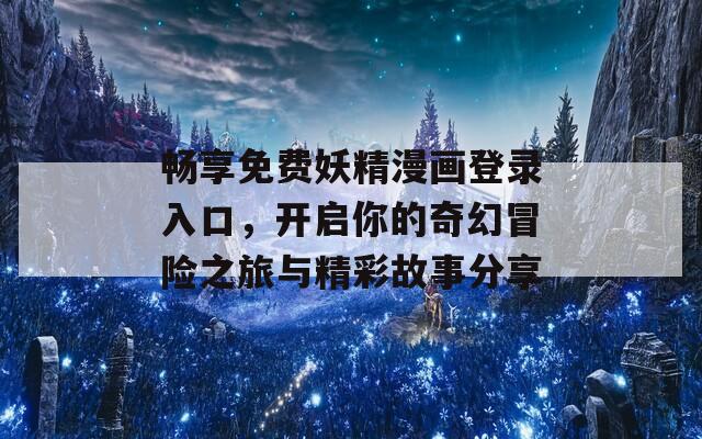 暢享免費(fèi)妖精漫畫登錄入口，開啟你的奇幻冒險(xiǎn)之旅與精彩故事分享