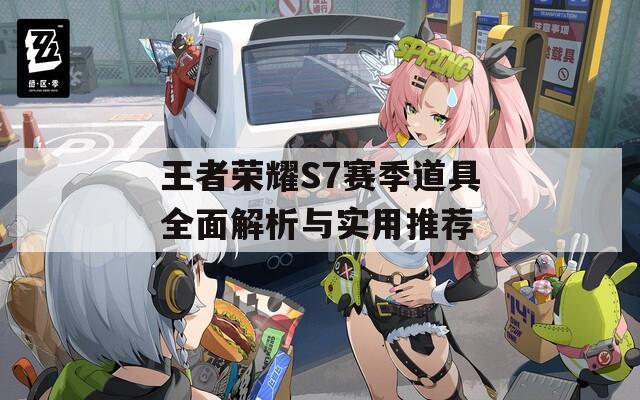 王者榮耀S7賽季道具全面解析與實(shí)用推薦