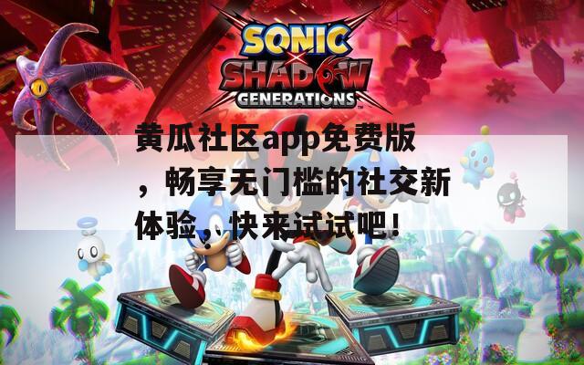 黃瓜社區(qū)app免費(fèi)版，暢享無門檻的社交新體驗，快來試試吧！