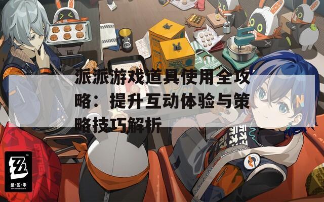 派派游戲道具使用全攻略：提升互動體驗與策略技巧解析