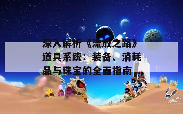 深入解析《流放之路》道具系統(tǒng)：裝備、消耗品與珠寶的全面指南