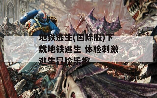 地鐵逃生(國(guó)際服)下載地鐵逃生 體驗(yàn)刺激逃生冒險(xiǎn)樂(lè)趣