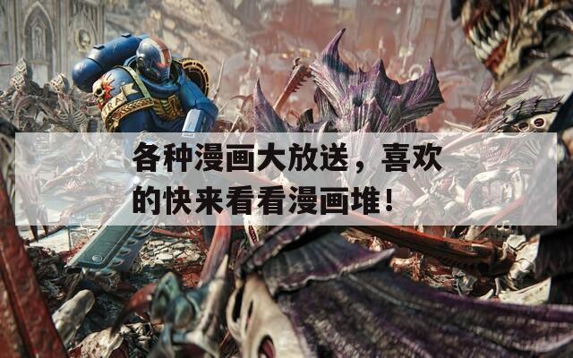 各種漫畫大放送，喜歡的快來看看漫畫堆！