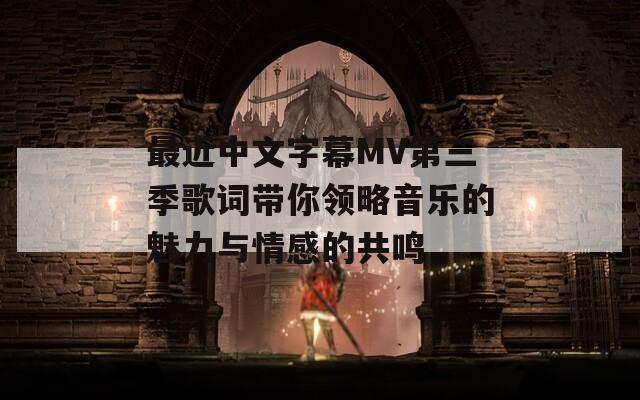 最近中文字幕MV第三季歌詞帶你領略音樂的魅力與情感的共鳴