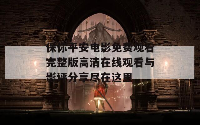 保你平安電影免費(fèi)觀看完整版高清在線觀看與影評(píng)分享盡在這里