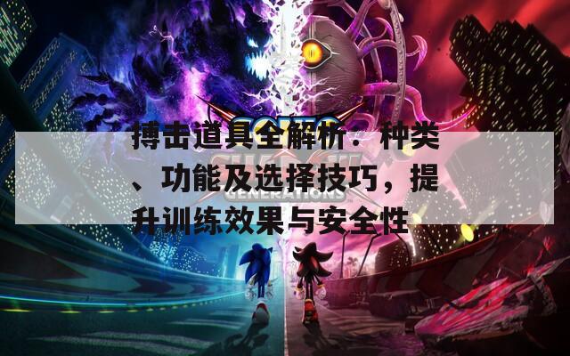 搏擊道具全解析：種類(lèi)、功能及選擇技巧，提升訓(xùn)練效果與安全性