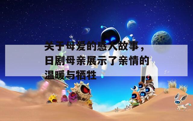 關(guān)于母愛的感人故事，日劇母親展示了親情的溫暖與犧牲