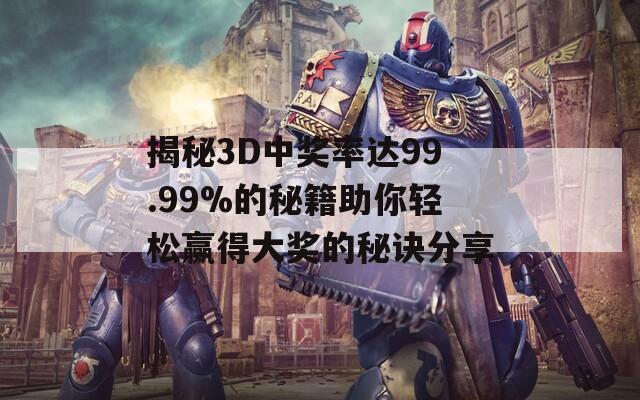 揭秘3D中獎率達99.99%的秘籍助你輕松贏得大獎的秘訣分享
