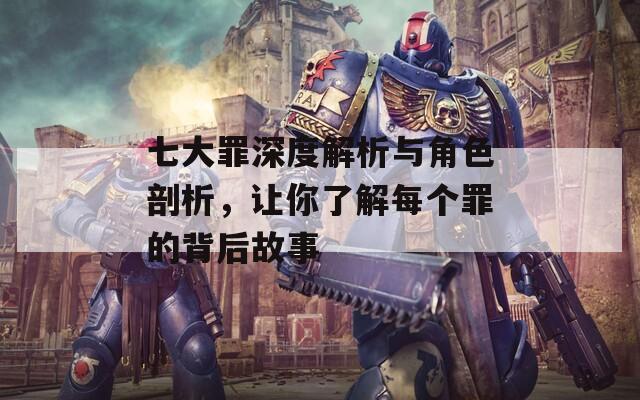 七大罪深度解析與角色剖析，讓你了解每個(gè)罪的背后故事