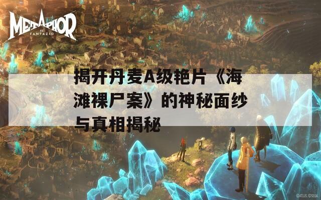 揭開丹麥A級艷片《海灘裸尸案》的神秘面紗與真相揭秘