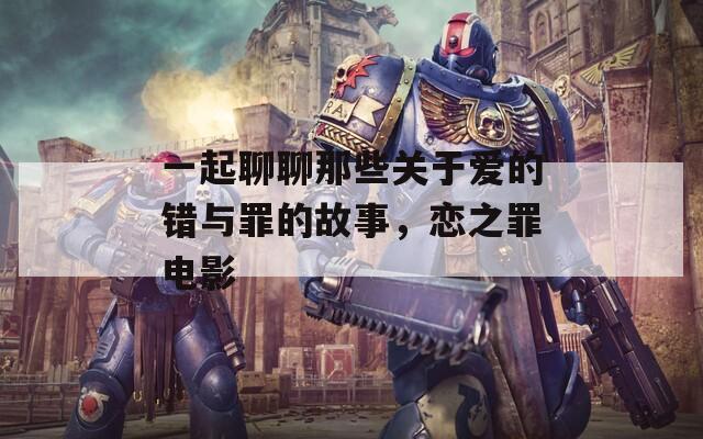 一起聊聊那些關(guān)于愛的錯與罪的故事，戀之罪電影