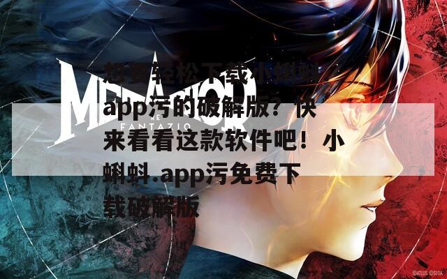 想要輕松下載小蝌蚪.app污的破解版？快來看看這款軟件吧！小蝌蚪.app污免費下載破解版
