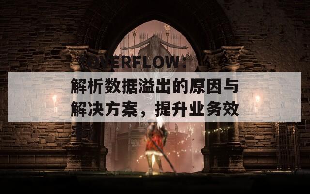 《OVERFLOW：解析數(shù)據(jù)溢出的原因與解決方案，提升業(yè)務(wù)效率》
