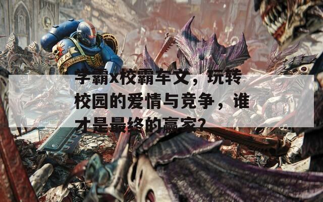 學(xué)霸x校霸車文，玩轉(zhuǎn)校園的愛情與競爭，誰才是最終的贏家？