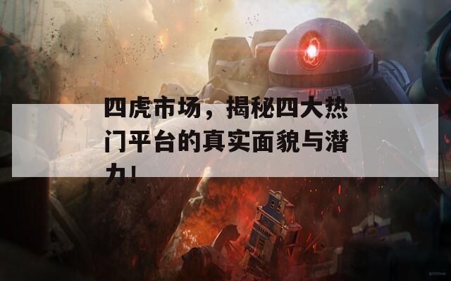 四虎市場，揭秘四大熱門平臺的真實面貌與潛力！
