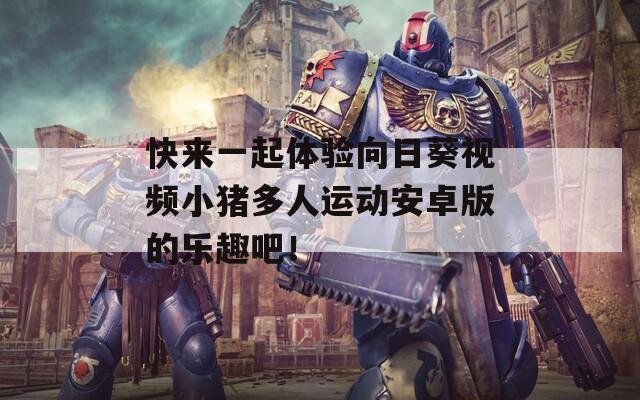 快來(lái)一起體驗(yàn)向日葵視頻小豬多人運(yùn)動(dòng)安卓版的樂(lè)趣吧！
